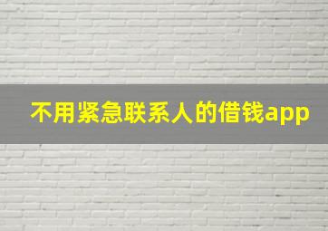 不用紧急联系人的借钱app