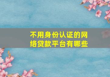 不用身份认证的网络贷款平台有哪些