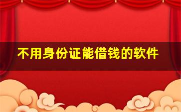 不用身份证能借钱的软件