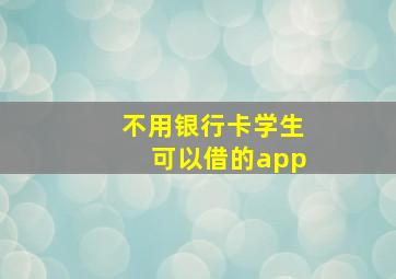 不用银行卡学生可以借的app