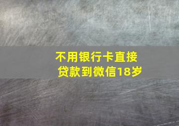 不用银行卡直接贷款到微信18岁