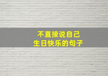 不直接说自己生日快乐的句子