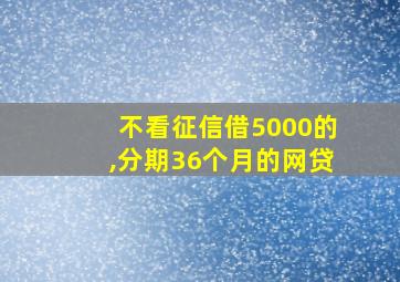 不看征信借5000的,分期36个月的网贷