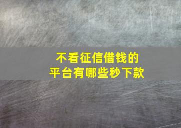 不看征信借钱的平台有哪些秒下款