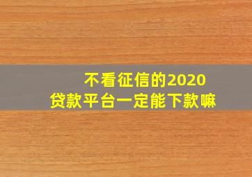 不看征信的2020贷款平台一定能下款嘛