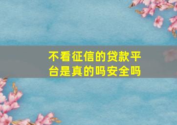 不看征信的贷款平台是真的吗安全吗