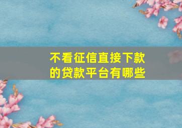 不看征信直接下款的贷款平台有哪些