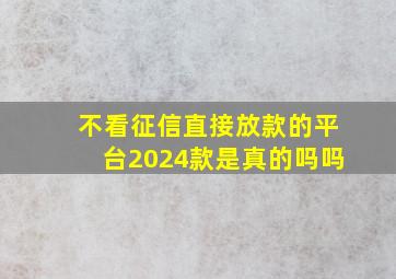 不看征信直接放款的平台2024款是真的吗吗