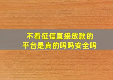 不看征信直接放款的平台是真的吗吗安全吗