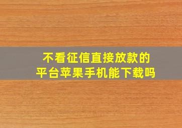 不看征信直接放款的平台苹果手机能下载吗