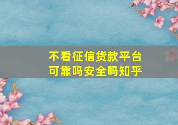 不看征信货款平台可靠吗安全吗知乎