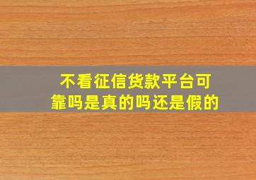 不看征信货款平台可靠吗是真的吗还是假的