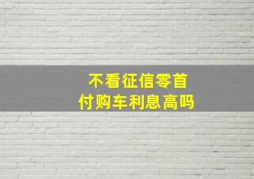 不看征信零首付购车利息高吗