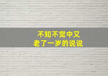 不知不觉中又老了一岁的说说