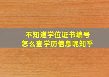 不知道学位证书编号怎么查学历信息呢知乎