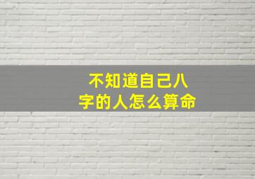 不知道自己八字的人怎么算命