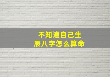 不知道自己生辰八字怎么算命