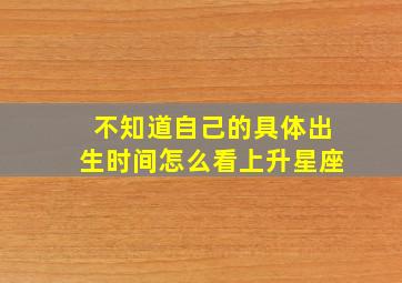 不知道自己的具体出生时间怎么看上升星座