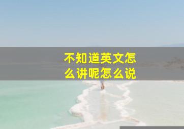 不知道英文怎么讲呢怎么说