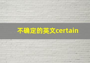 不确定的英文certain