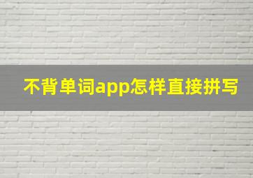 不背单词app怎样直接拼写