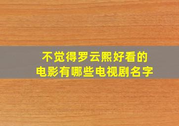 不觉得罗云熙好看的电影有哪些电视剧名字