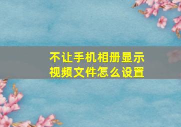 不让手机相册显示视频文件怎么设置