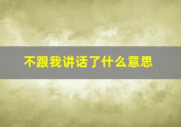 不跟我讲话了什么意思