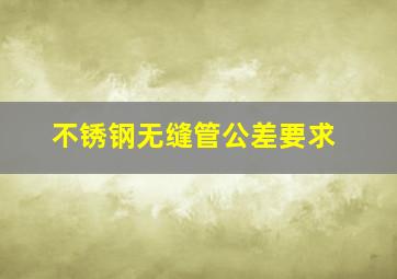 不锈钢无缝管公差要求