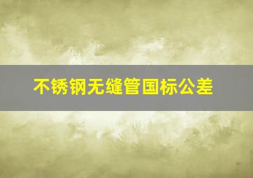 不锈钢无缝管国标公差