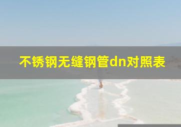 不锈钢无缝钢管dn对照表