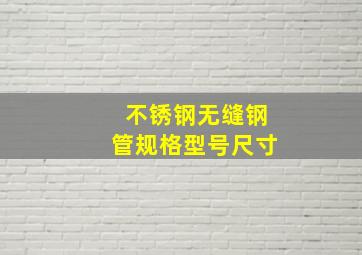 不锈钢无缝钢管规格型号尺寸