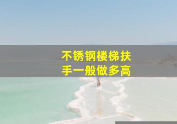 不锈钢楼梯扶手一般做多高