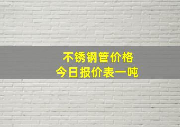 不锈钢管价格今日报价表一吨