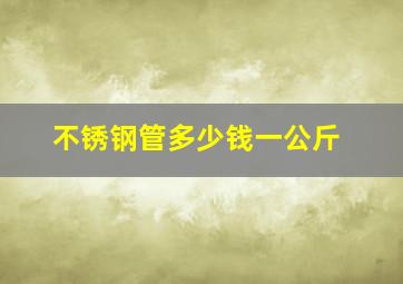 不锈钢管多少钱一公斤