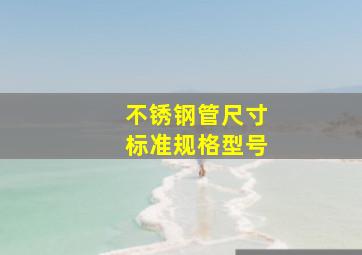 不锈钢管尺寸标准规格型号