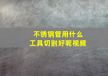 不锈钢管用什么工具切割好呢视频