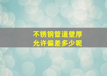 不锈钢管道壁厚允许偏差多少呢