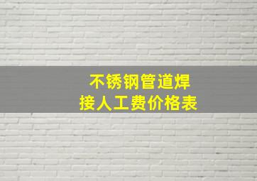 不锈钢管道焊接人工费价格表