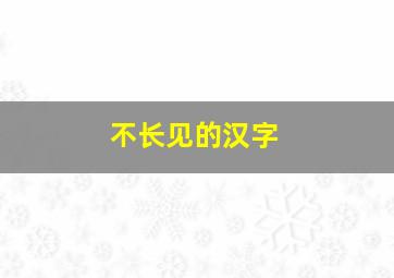 不长见的汉字