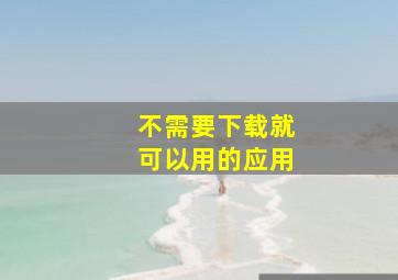 不需要下载就可以用的应用