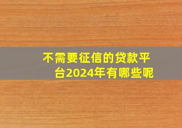 不需要征信的贷款平台2024年有哪些呢