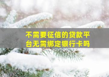 不需要征信的贷款平台无需绑定银行卡吗