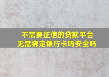 不需要征信的贷款平台无需绑定银行卡吗安全吗