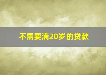 不需要满20岁的贷款