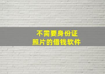 不需要身份证照片的借钱软件