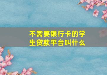 不需要银行卡的学生贷款平台叫什么