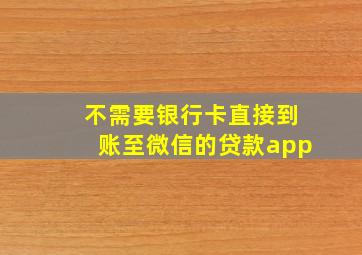 不需要银行卡直接到账至微信的贷款app