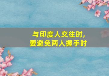 与印度人交往时,要避免两人握手时