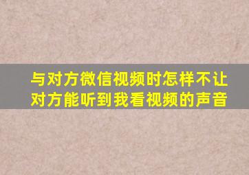 与对方微信视频时怎样不让对方能听到我看视频的声音